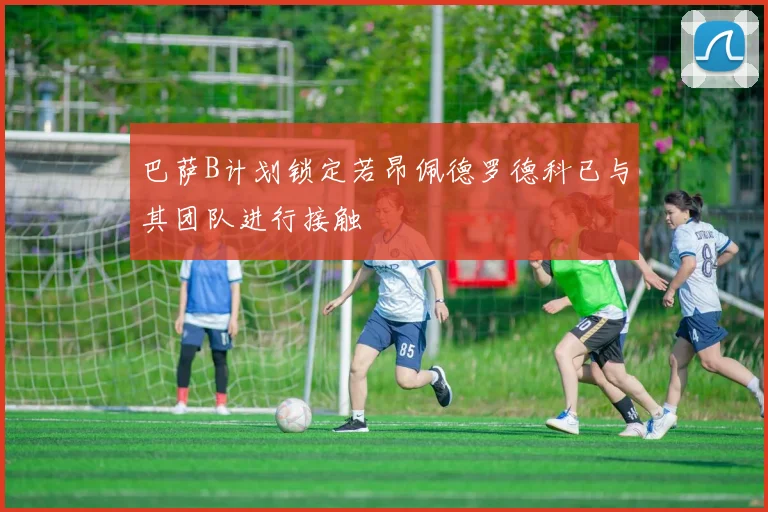 巴萨B计划锁定若昂佩德罗德科已与其团队进行接触