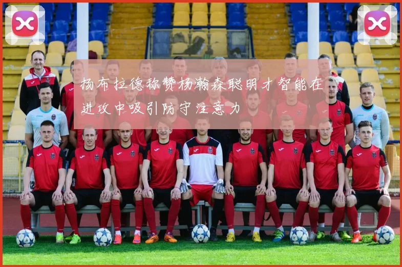扬布拉德称赞杨瀚森聪明才智能在进攻中吸引防守注意力
