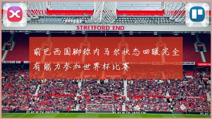 前巴西国脚称内马尔状态回暖完全有能力参加世界杯比赛