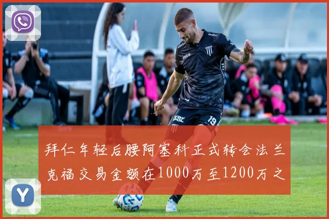 拜仁年轻后腰阿塞科正式转会法兰克福交易金额在1000万至1200万之间