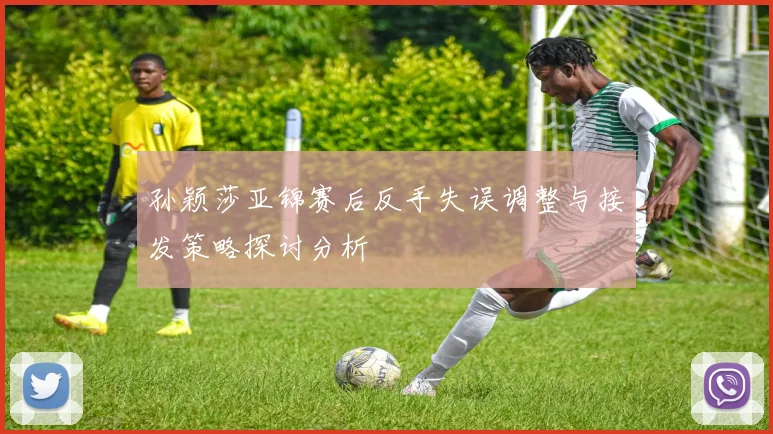 孙颖莎亚锦赛后反手失误调整与接发策略探讨分析