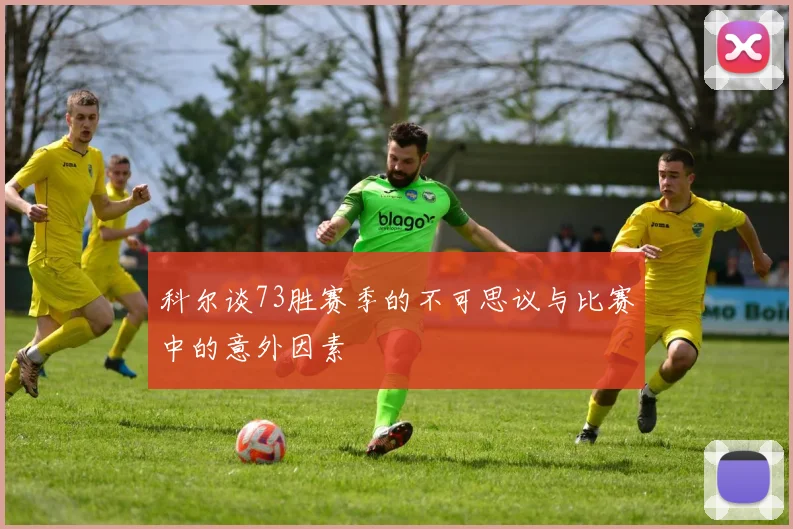 科尔谈73胜赛季的不可思议与比赛中的意外因素