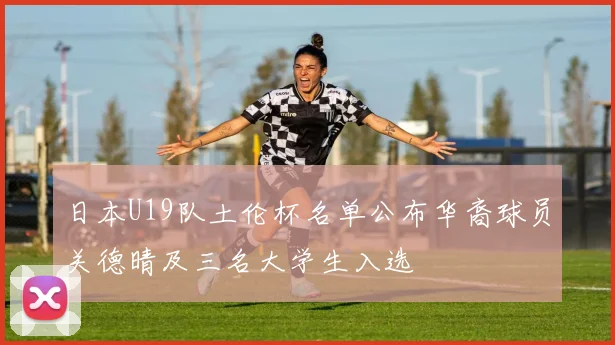 日本U19队土伦杯名单公布华裔球员关德晴及三名大学生入选