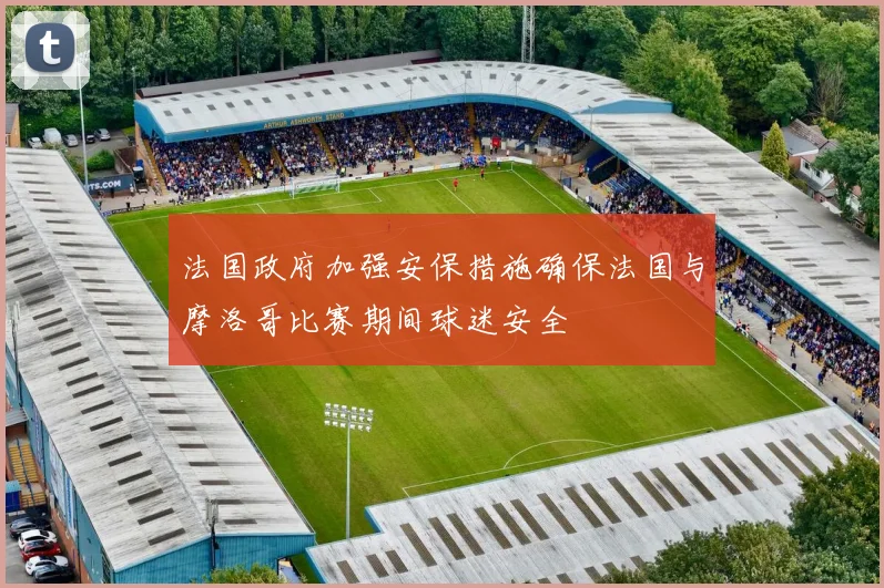 法国政府加强安保措施确保法国与摩洛哥比赛期间球迷安全