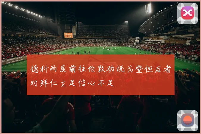 德科两度前往伦敦劝说戈登但后者对拜仁立足信心不足