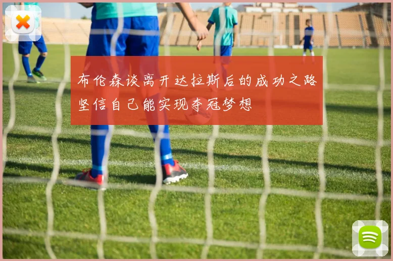 布伦森谈离开达拉斯后的成功之路坚信自己能实现夺冠梦想