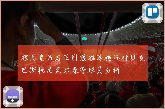 穆氏皇马后卫引援推荐施洛特贝克巴斯托尼莱尔森等球员分析