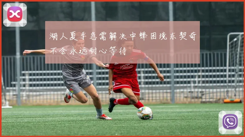 湖人夏季急需解决中锋困境东契奇不会永远耐心等待
