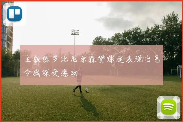 主教练罗比尼尔森赞球迷表现出色令我深受感动