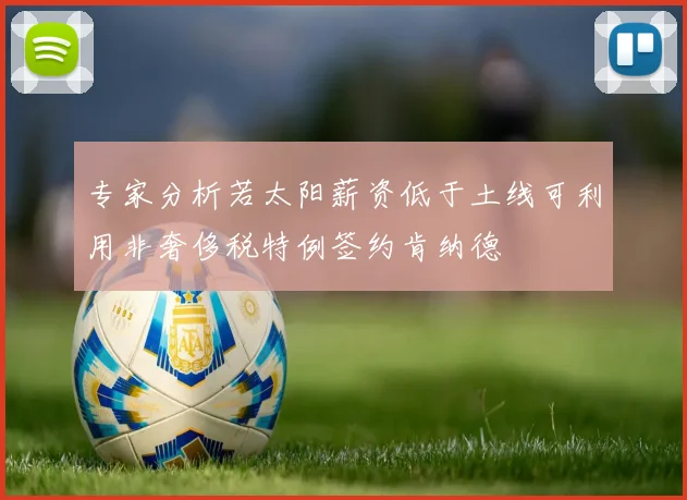 专家分析若太阳薪资低于土线可利用非奢侈税特例签约肯纳德