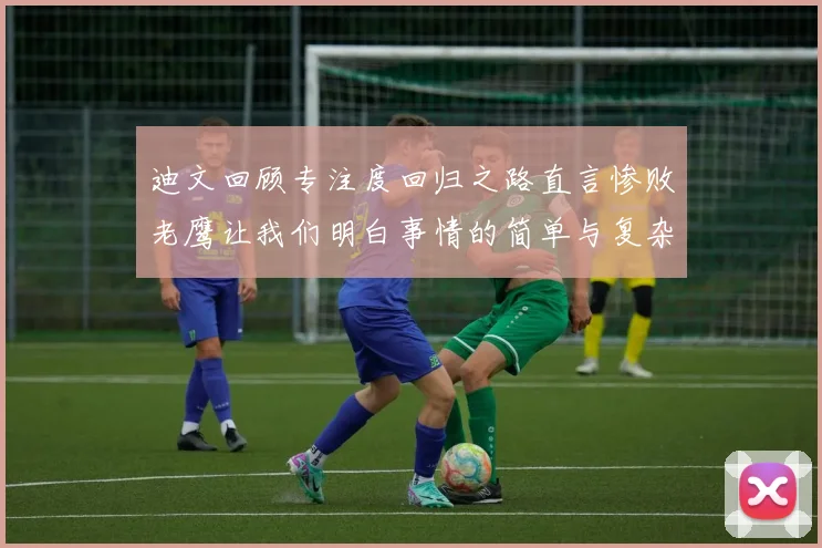 迪文回顾专注度回归之路直言惨败老鹰让我们明白事情的简单与复杂